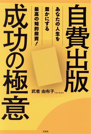 自費出版成功の極意 あなたの人生を豊かにする最高の知的投資！