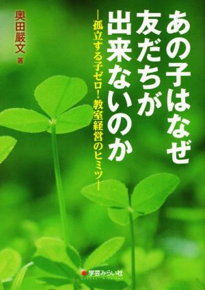 あの子はなぜ友だちが出来ないのか 孤立する子ゼロ！教室経営のヒミツ