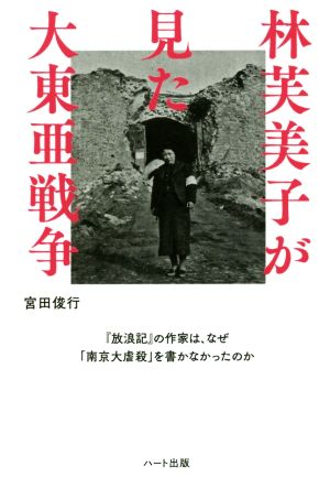 林芙美子が見た大東亜戦争 『放浪記』の作家は、なぜ「南京大虐殺」を書かなかったのか