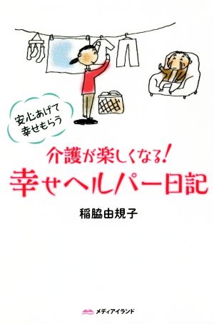 介護が楽しくなる！幸せヘルパー日記 安心あげて幸せもらう