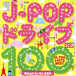 J-POP ドライブ 100 -ULTRA J-HITS BEST -Mixed by DJ ASH