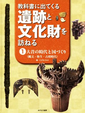 教科書にでてくる遺跡と文化財を訪ねる(1) 大昔の時代と国づくり(縄文・弥生・古墳時代)