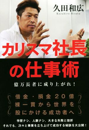 カリスマ社長の仕事術 億万長者に成り上がれ！