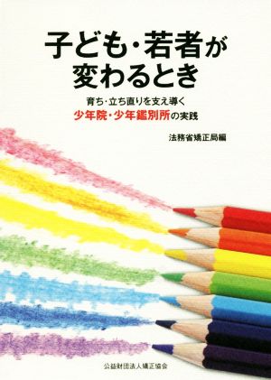 子ども・若者が変わるとき 育ち・立ち直りを支え導く少年院・少年鑑別所の実践