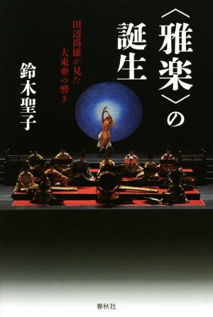 〈雅楽〉の誕生 田辺尚雄が見た大東亜の響き