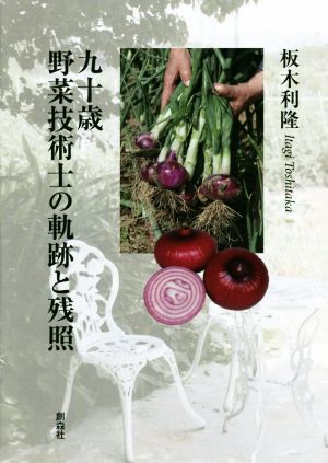 九十歳 野菜技術士の軌跡と残照