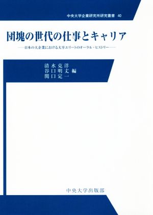 団塊の世代の仕事とキャリア日本の大企業における大卒エリートのオーラル・ヒストリー中央大学企業研究所研究叢書40