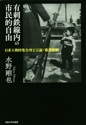 有刺鉄線内の市民的自由 日系人戦時集合所と言論・報道統制