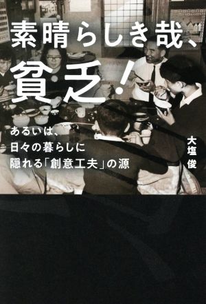 素晴らしき哉、貧乏！ あるいは、日々の暮らしに隠れる「創意工夫」の源