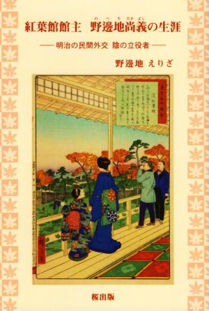 紅葉館館主 野邊地尚義の生涯 明治の民間外交 陰の立役者