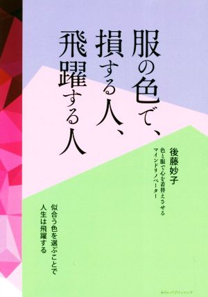 服の色で、損する人、飛躍する人 似合う色を選ぶことで人生は飛躍する