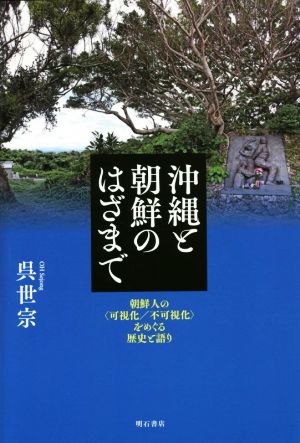 沖縄と朝鮮のはざまで 朝鮮人の〈可視化/不可視化〉をめぐる歴史と語り