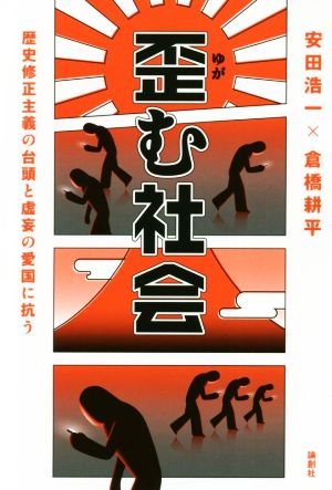 歪む社会 歴史修正主義の台頭と虚妄の愛国に抗う