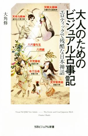大人のためのビジュアル古事記エロティックで残酷な日本神話SBビジュアル新書
