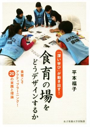 食育の場をどうデザインするか 「深い学び」が動き出す！ 食育こそアクティブラーニング！20の実践と理論