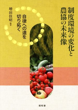 制度環境の変化と農協の未来像 自律への道を切り拓く