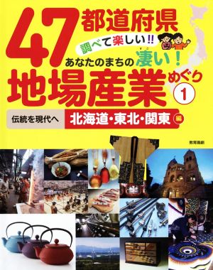 47都道府県 調べて楽しい!!あなたのまちの凄い！地場産業めぐり(1) 伝統を現代へ 北海道・東北・関東編