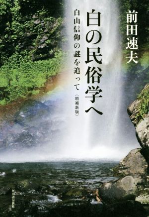 白の民俗学へ 増補新版 白山信仰の謎を追って