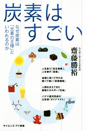 炭素はすごい なぜ炭素は「元素の王様」といわれるのか サイエンス・アイ新書