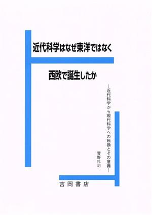 近代科学はなぜ東洋でなく西欧で誕生したか 近代科学から現代科学への転換とその意義