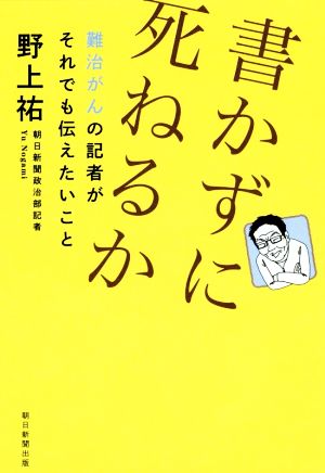 書かずに死ねるか 難治がんの記者がそれでも伝えたいこと