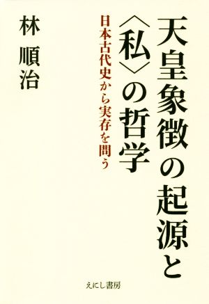 天皇象徴の起源と＜私＞の哲学 日本古代史から実存を問う