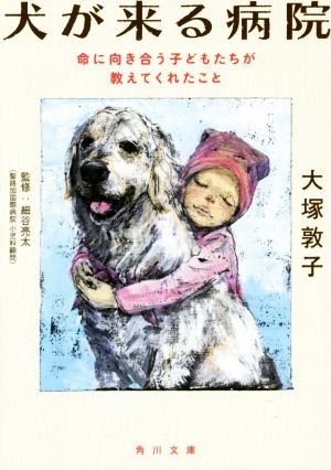 犬が来る病院 命に向き合う子どもたちが教えてくれたこと 角川文庫