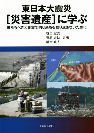 東日本大震災[災害遺産]に学ぶ 来るべき大地震で同じ過ちを繰り返さないために