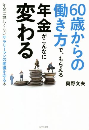 60歳からの働き方で、もらえる年金がこんなに変わる 年金に詳しくないサラリーマンの老後を守る本