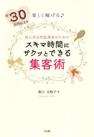 初心者女性起業家のためのスキマ時間にサクッとできる集客術 月30万円以上を楽しく稼げる♪