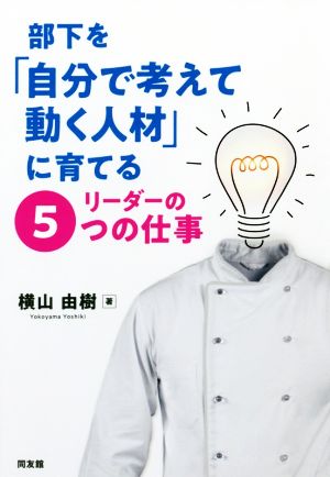 部下を「自分で考えて動く人材」に育てるリーダーの5つの仕事