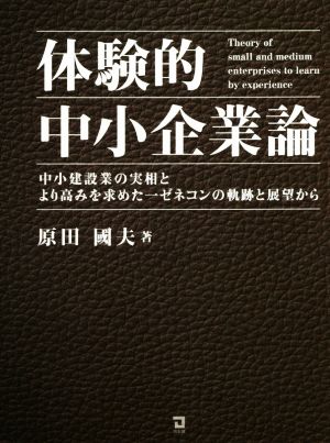 体験的中小企業論 中小建設業の実相とより高みを求めた一ゼネコンの軌跡と展望から