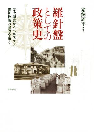 羅針盤としての政策史 歴史研究からヘルスケア・福祉政策の展望を拓く