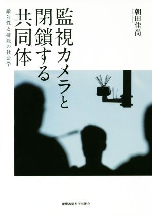 監視カメラと閉鎖する共同体 敵対性と排除の社会学