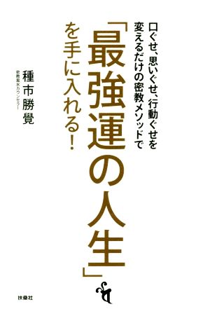 「最強運の人生」を手に入れる！ 口ぐせ、思いぐせ、行動ぐせを変えるだけの密教メソッドで