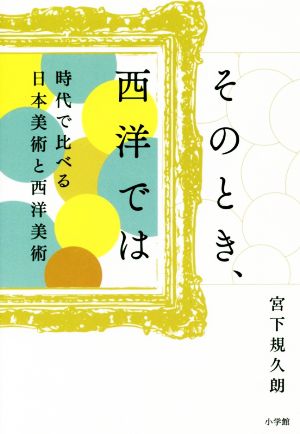 そのとき、西洋では 時代で比べる日本美術と西洋美術