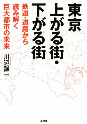 東京上がる街・下がる街 鉄道・道路から読み解く巨大都市の未来