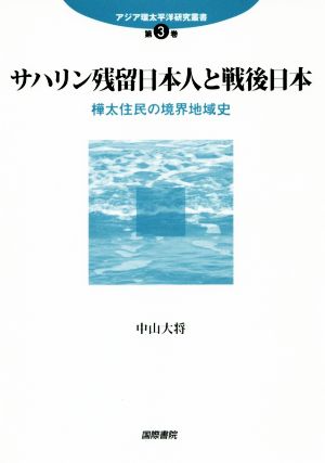 サハリン残留日本人と戦後日本 樺太住民の境界地域史 アジア環太平洋研究叢書第3巻