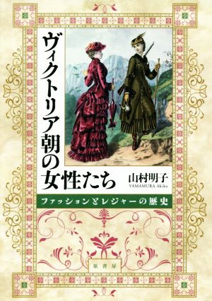 ヴィクトリア朝の女性たち ファッションとレジャーの歴史