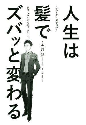 人生は髪でズバッと変わる なんとなく髪を切って損をしないためのすごいコツ