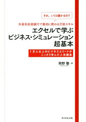 エクセルで学ぶビジネス・シミュレーション超基本 「それいくら儲かるの？」外資系投資銀行で最初に教わる万能スキル 1万人以上のビジネスエリートがこっそり学んだ人気講座