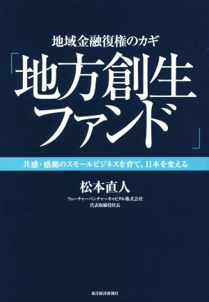 地域金融復権のカギ「地方創生ファンド」 共感・感動のスモールビジネスを育て、日本を変える