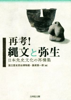 再考！縄文と弥生日本先史文化の再構築