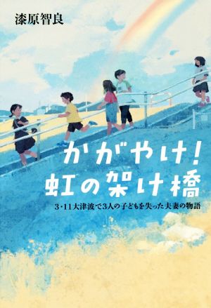 かがやけ！虹の架け橋 3.11大津波で3人の子どもを失った夫妻の物語