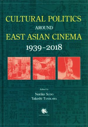 CULTURAL POLITICS AROUND EAST ASIAN CINEMA 1939-2018