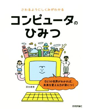 さわるようにしくみがわかるコンピュータのひみつ 0と1の世界がわかれば、未来を変える力が身につく