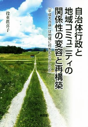 自治体行政と地域コミュニティの関係性の変容と再構築 「平成大合併」は地域に何をもたらしたか コミュニティ政策叢書