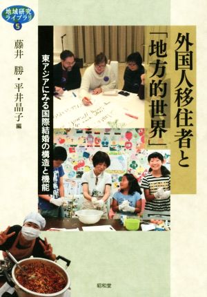 外国人移住者と「地方的世界」 東アジアにみる国際結婚の構造と機能 地域研究ライブラリ5