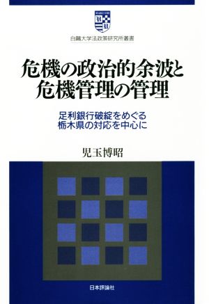 危機の政治的余波と危機管理の管理足利銀行破綻をめぐる栃木県の対応を中心に白鴎大学法政策研究所叢書