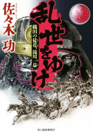 乱世をゆけ 織田の徒花、滝川一益 ハルキ文庫時代小説文庫